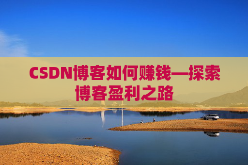 CSDN博客如何赚钱—探索博客盈利之路