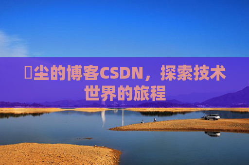 玦尘的博客CSDN，探索技术世界的旅程