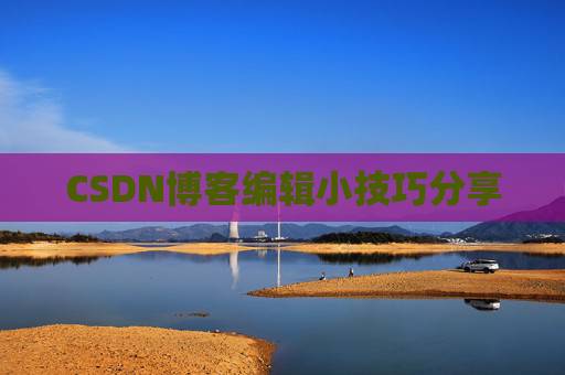 CSDN博客编辑小技巧分享