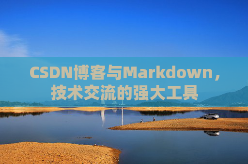 CSDN博客与Markdown，技术交流的强大工具