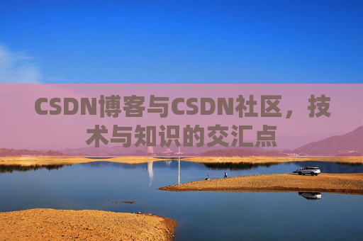CSDN博客与CSDN社区，技术与知识的交汇点